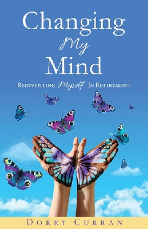Changing My Mind: Reinventing Myself In Retirement by Dorry Curran