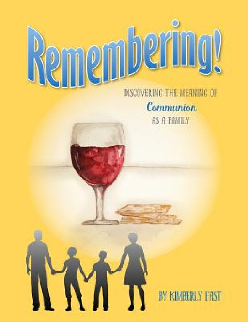 Remembering: Discovering the Meaning of Communion as a Family by Kimberly Fast