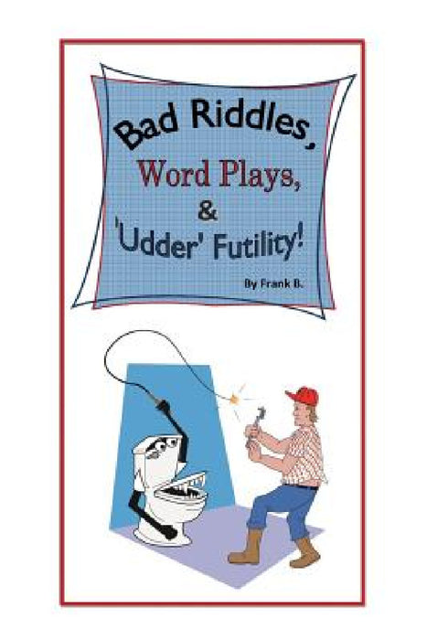 Bad Riddles, Word Plays, & 'Udder' Futility! By Frank B. by Frank B