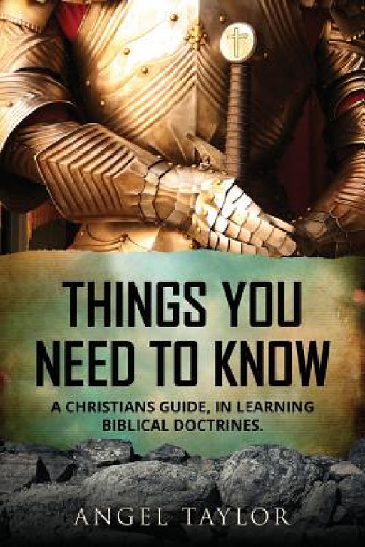 Things You Need to Know: A Christians guide, in learning biblical doctrines. by Angel Taylor