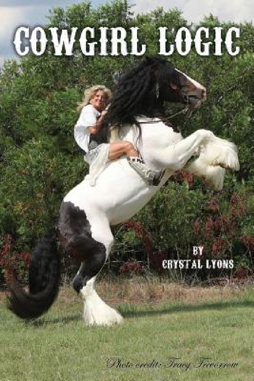 Cowgirl Logic: Short stories containing wisdom to live by (With a sprinkling of stupidity mixed in just for entertainment sake) by Crystal Lyons