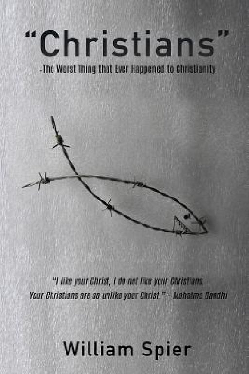 "Christians" - The Worst Thing that Ever Happened to Christianity by William Spier