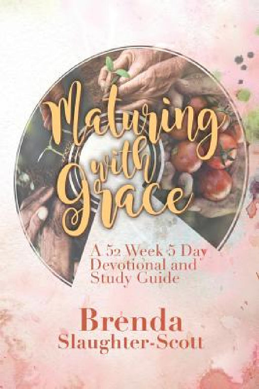 Maturing with Grace A 52 Week 5 Day Devotional and Study Guide by Brenda Slaughter-Scott
