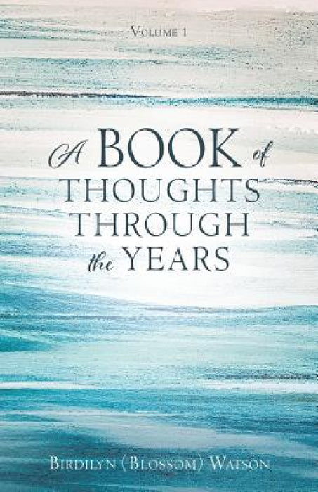 A Book of Thoughts Through the Years: Volume 1 by Birdilyn (Blossom) Watson