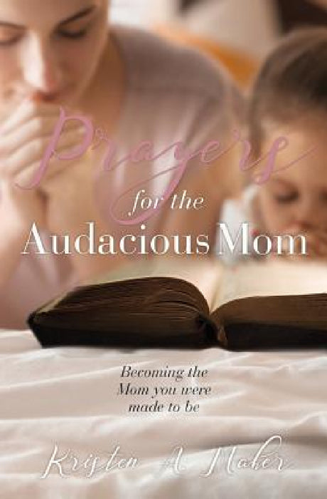 Prayers for the Audacious Mom by Kristen a. Maher
