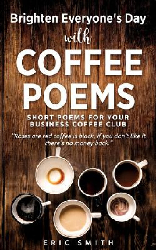 Brighten Everyone's Day with COFFEE POEMS Short poems for your business coffee club by Eric Smith