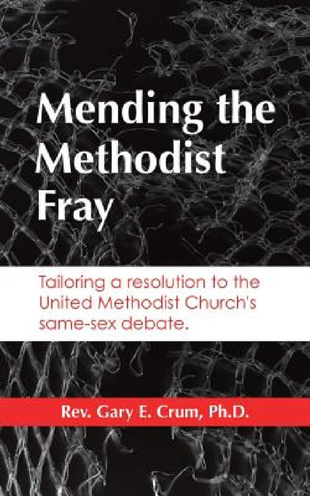 Mending the Methodist Fray by Gary E. Crum