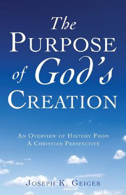 The Purpose of God's Creation by Joseph K. Geiger