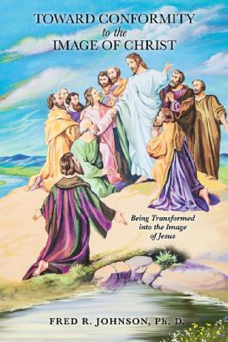 Toward Conformity to the Image of Christ by Fred R. Johnson