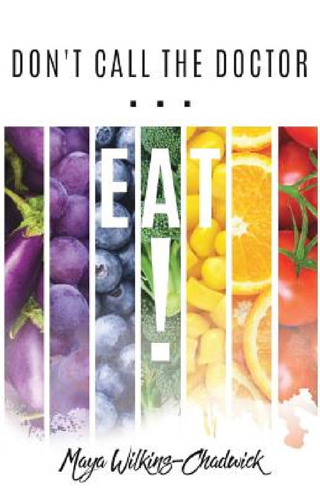 Don't Call the Doctor...EAT! by Maya Wilkins-Chadwick
