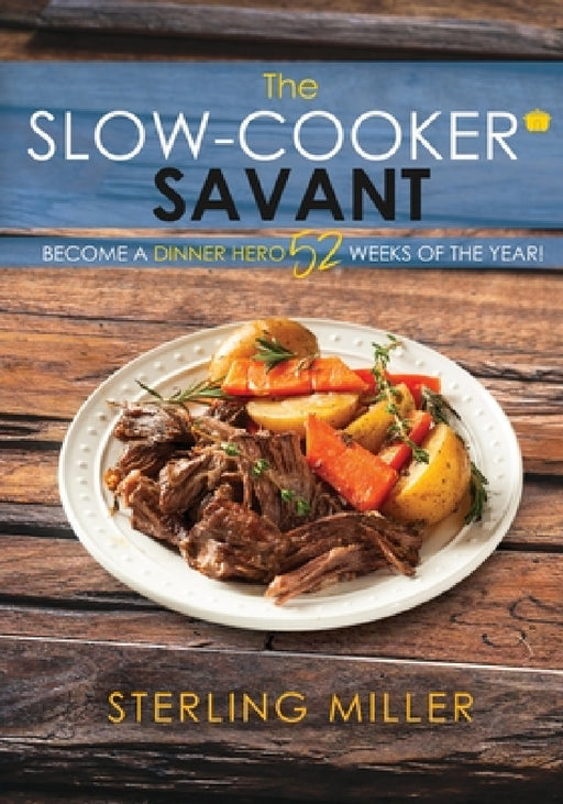 The Slow-Cooker Savant: Become a Dinner Hero 52 Weeks of the Year! by Sterling Miller
