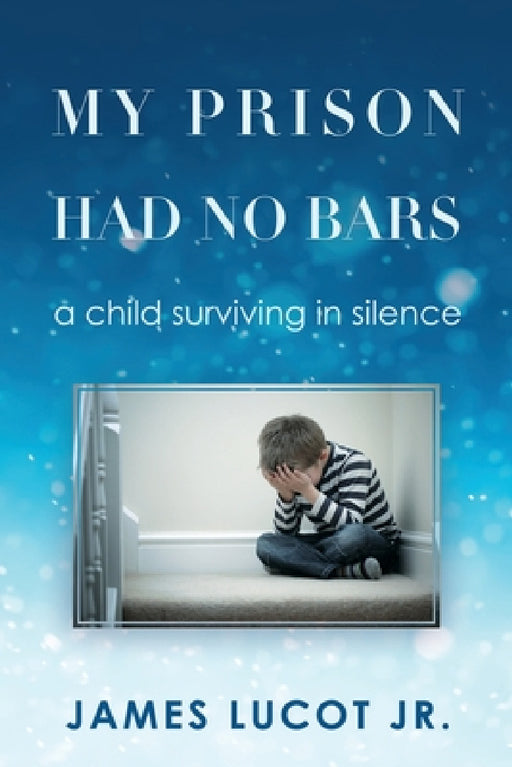 My Prison Had No Bars: a child surviving in silence by Jr. Lucot James