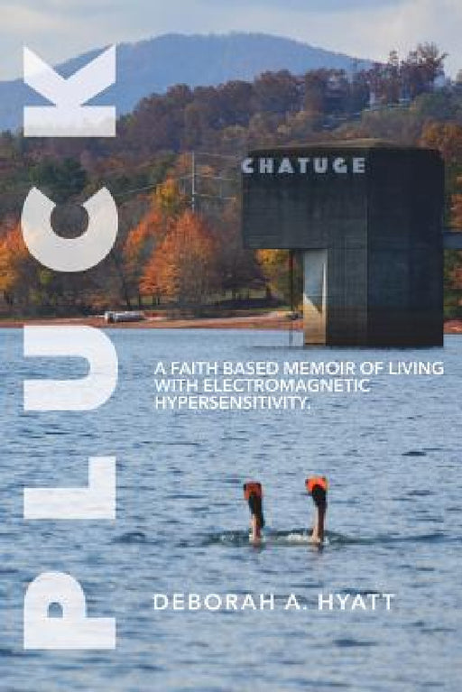 Pluck: A Faith Based Memoir of Living with Electromagnetic Hypersensitivity. by Deborah A. Hyatt