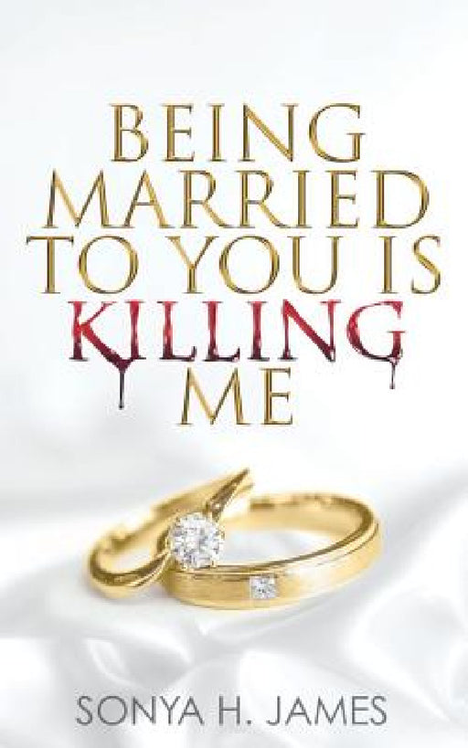 Being Married To You Is Killing Me by Sonya H. James