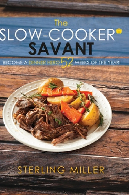 The Slow-Cooker Savant: Become a Dinner Hero 52 Weeks of the Year! by Sterling Miller