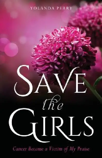 Save the Girls: Cancer Became a Victim of My Praise by Yolanda Perry