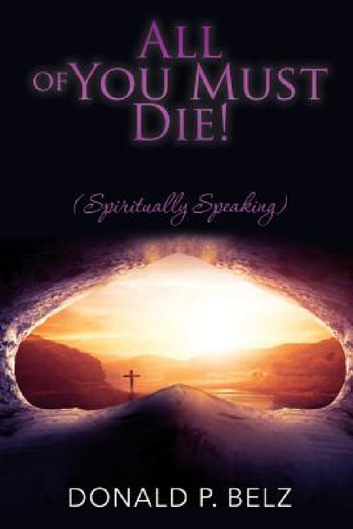 All of You Must Die ! (Spiritually Speaking) by Donald P. Belz