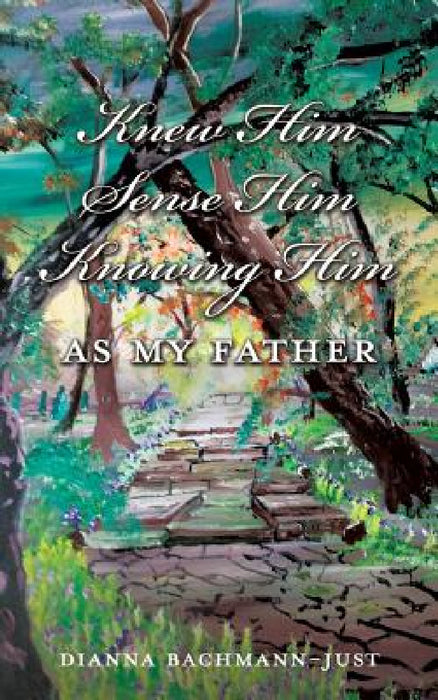 Knew Him Sense Him Knowing Him As My Father by Dianna Bachmann-Just