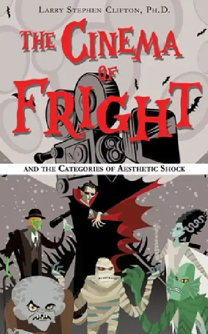 The Cinema of Fright: and the Categories of Aesthetic Shock by Larry Stephen Clifton