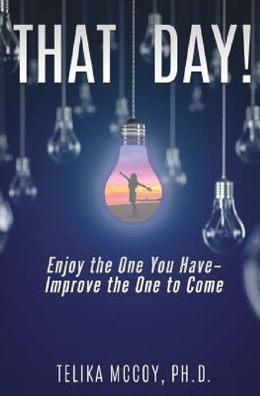 That Day! Enjoy the One You Have- Improve the One to Come by Telika McCoy