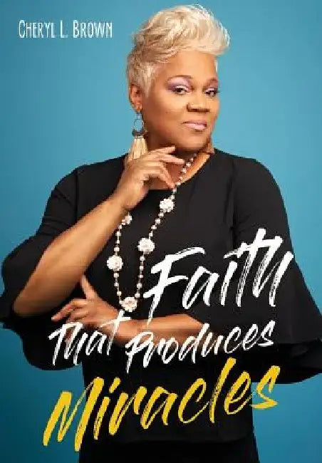 Faith That Produces Miracles by Cheryl L. Brown
