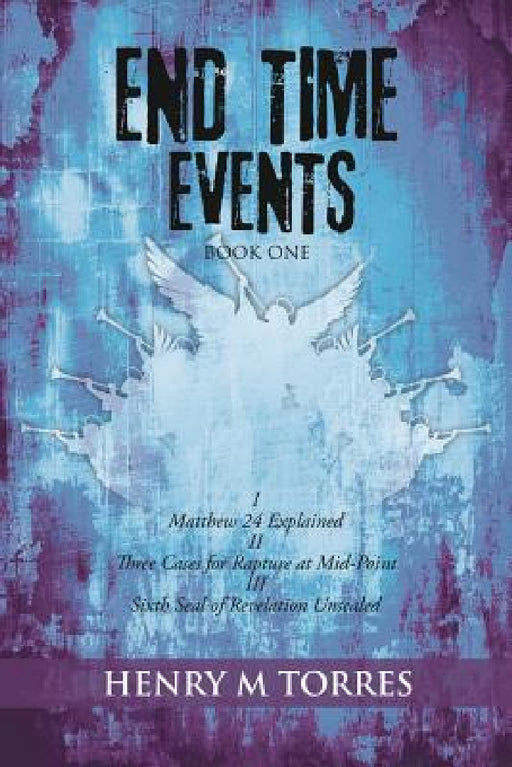 End Time Events Book One: I Matthew 24 Explained ii Three Cases for Rapture at Mid-Point III Sixth Seal of Revelation Unsealed by Henry M. Torres
