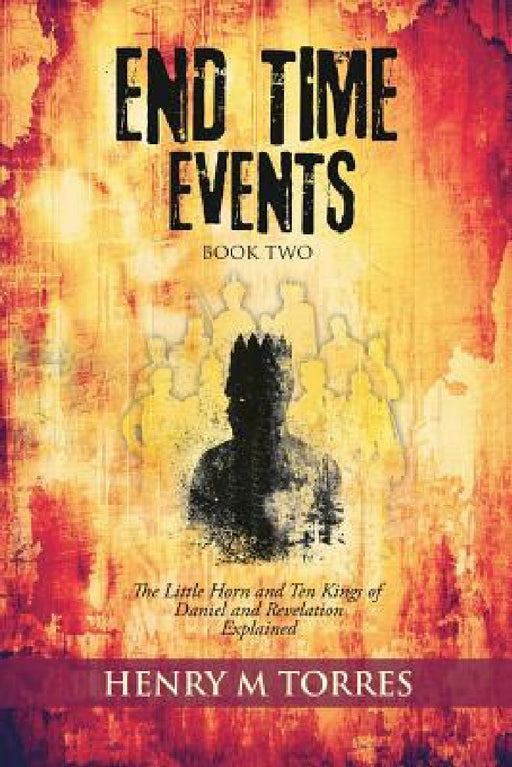 END Time Events Book Two: The Little Horn and Ten Kings of Daniel and Revelation Explained by Henry M. Torres