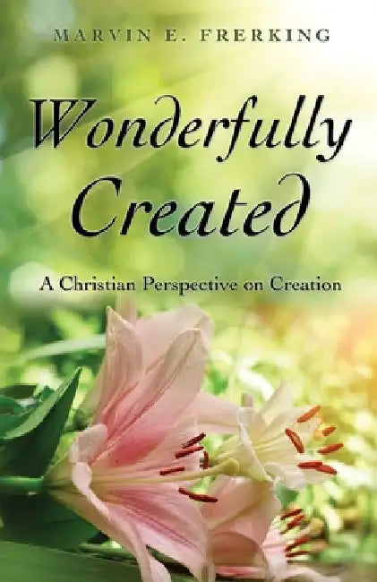 Wonderfully Created: A Christian Perspective on Creation by Marvin E. Frerking