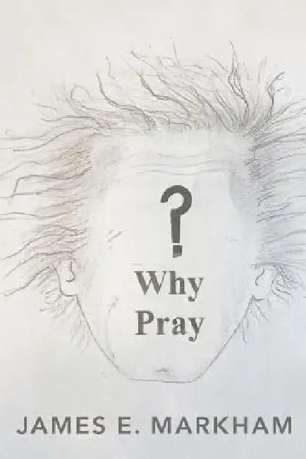 Why Pray? by James E. Markham