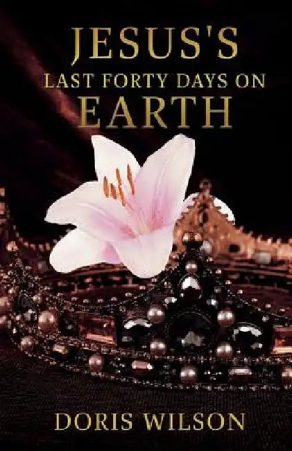 Jesus's Last Forty Days on Earth by Doris Wilson