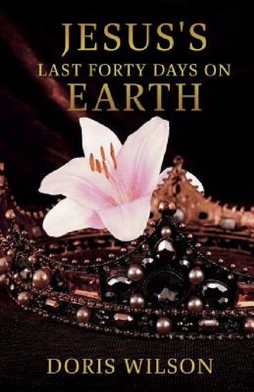 Jesus's Last Forty Days on Earth by Doris Wilson