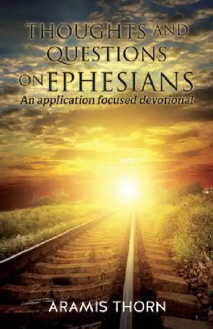 Thoughts and Questions on Ephesians: (An application focused devotional) by Aramis Thorn