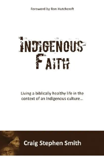 Indigenous Faith: Living a biblically healthy life in the context of an indigenous culture... by Craig Stephen Smith