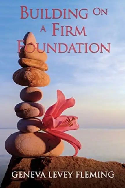 Building on a FIRM FOUNDATION: Moving Your Vision from Conception to Creation by Geneva Levey Fleming