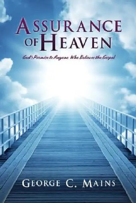 Assurance of Heaven: God's Promise to Anyone Who Believes the Gospel by George C. Mains