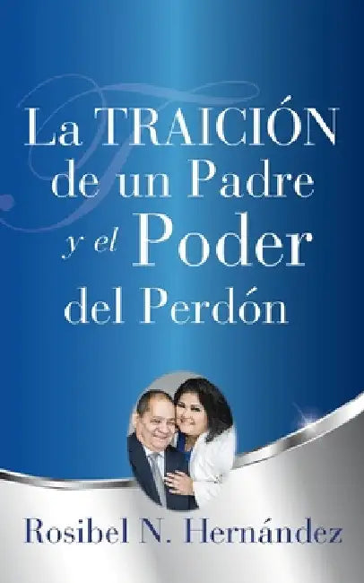 La Traición de un Padre y el Poder del Perdón by Rosibel N. Hernández