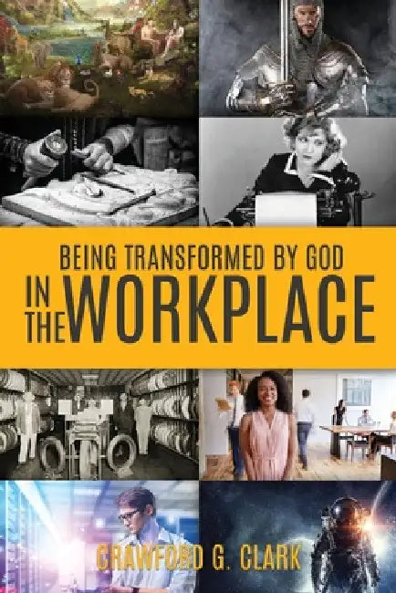 Being Transformed by God in the Workplace by Crawford G. Clark