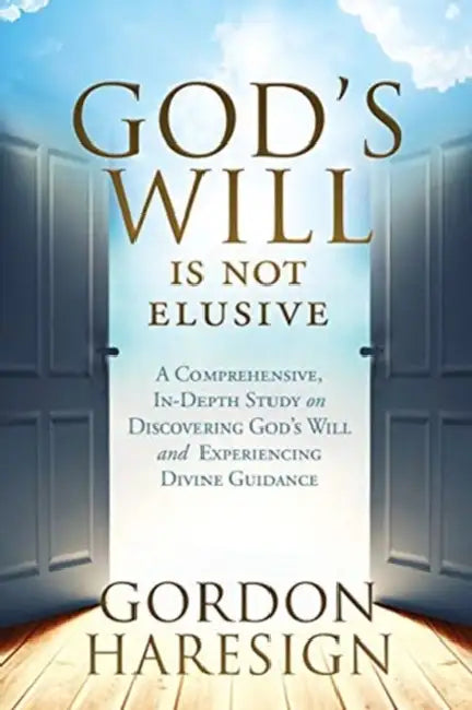 God's Will Is Not Elusive: A Comprehensive, In-Depth Study on Discovering God's Will and Experiencing Divine Guidance by Gordon Haresign