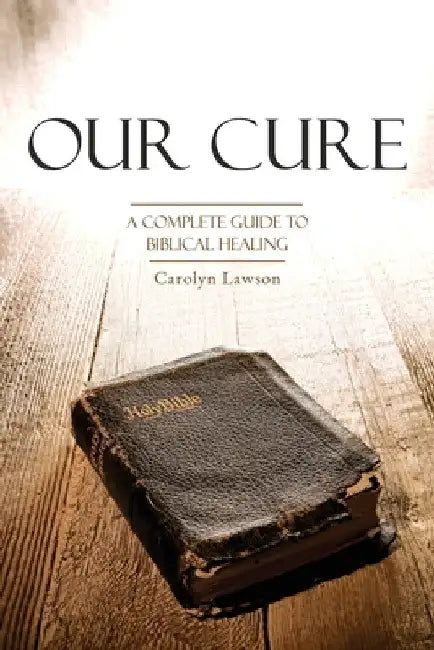 Our Cure: A Complete Guide to Biblical Healing by Carolyn Lawson