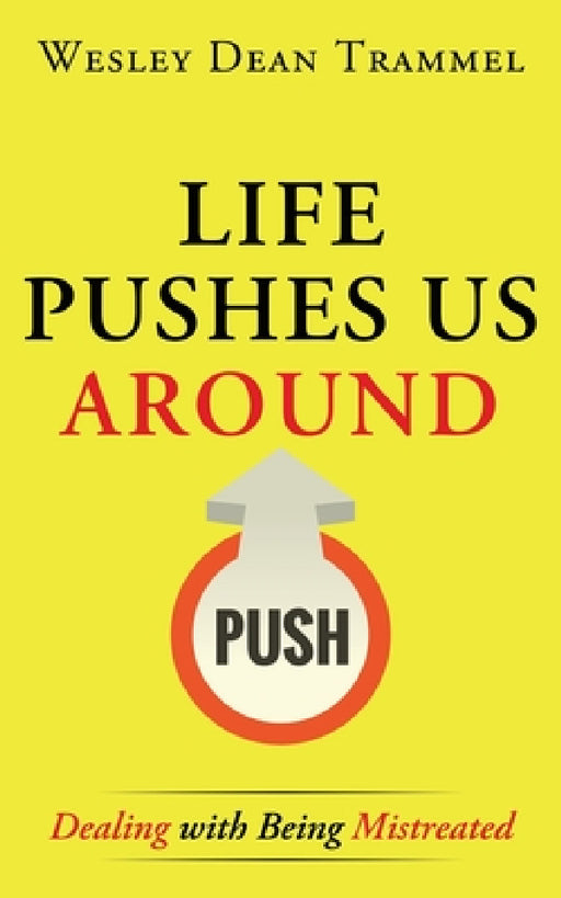 Life Pushes Us Around: Dealing with Being Mistreated by Wesley Dean Trammel
