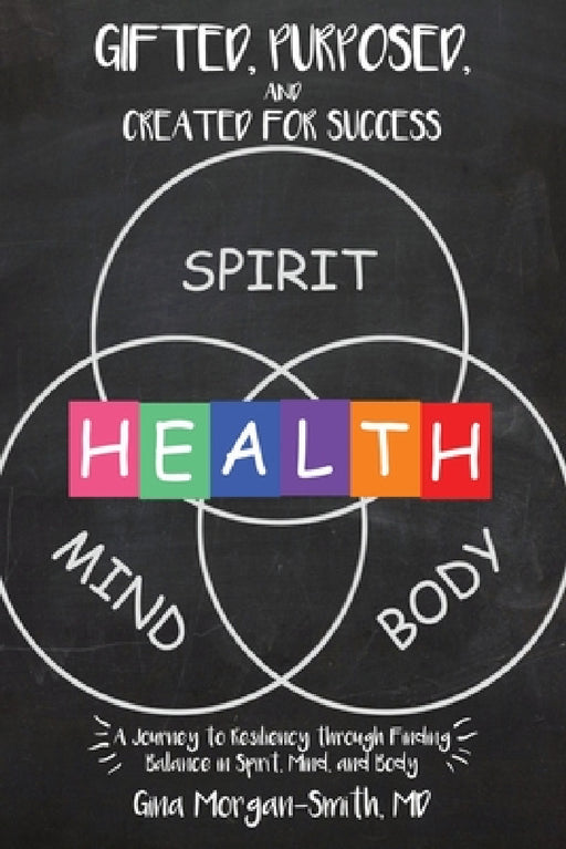 Gifted, Purposed, and Created for Success: A Journey to Resiliency through Finding Balance in Spirit, Mind, and Body by Gina Morgan-Smith