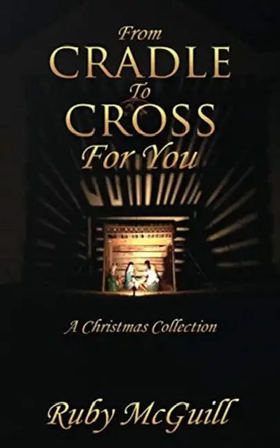 From Cradle To Cross For You: A Christmas Collection by Ruby McGuill
