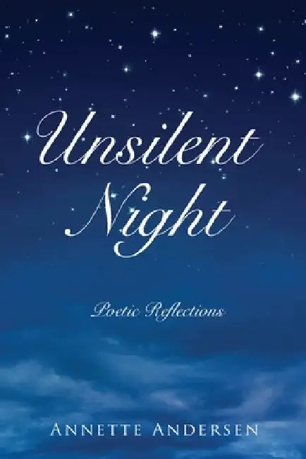 Unsilent Night: Poetic Reflections on the Expressiveness of God by Annette Andersen