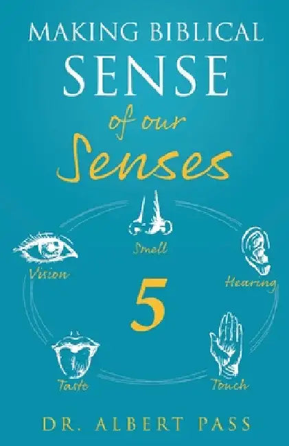 Making Biblical Sense of our Senses by Albert Pass