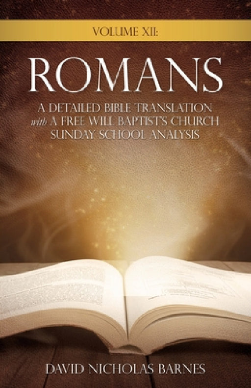 Volume VI: Romans, A Detailed Bible Greek Translation with A Free Will Baptist's Church Sunday School Analysis by David Nicholas Barnes