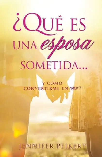 ¿Qué es una esposa sometida...y cómo convertirme en una? by Jennifer Peikert