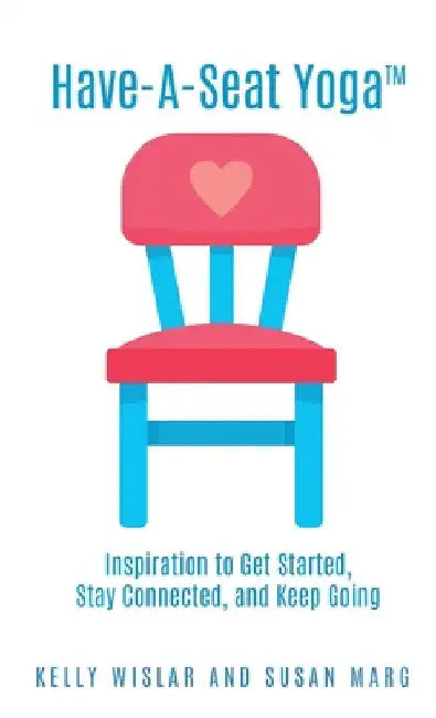 Have-A-Seat Yoga(TM): Inspiration to Get Started, Stay Connected, and Keep Going by Kelly Wislar
