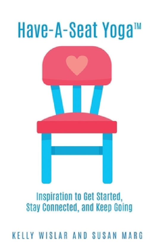 Have-A-Seat Yoga(TM): Inspiration to Get Started, Stay Connected, and Keep Going by Kelly Wislar, Susan Marg