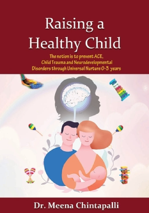 Raising a Healthy Child: Universal Nurturing Techniques to Overcome Adverse Childhood Experiences, Child Trauma, and Behavior Disorders by Meena Chintapalli