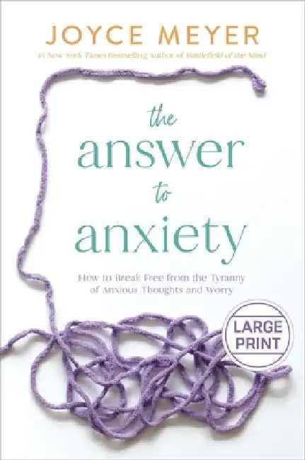 The Answer to Anxiety: How to Break Free from the Tyranny of Anxious Thoughts and Worry by Joyce Meyer